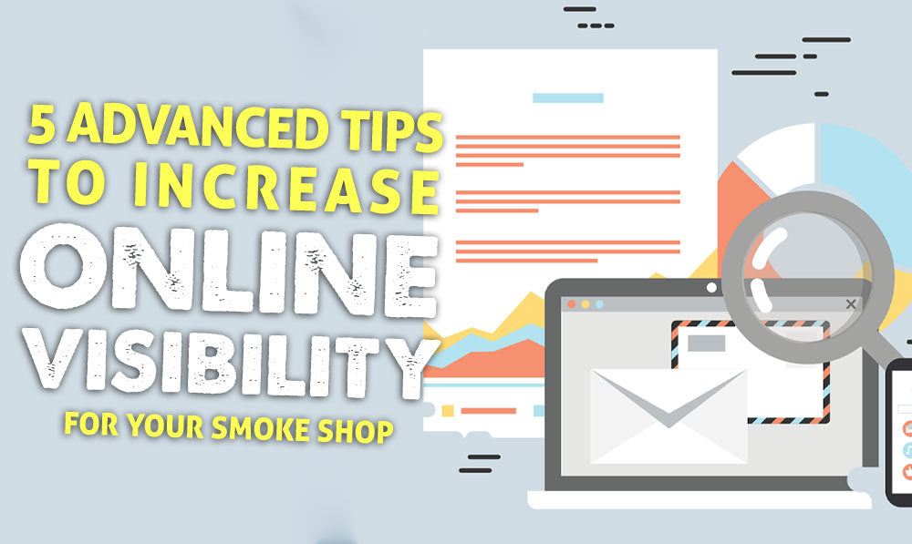 5 Advanced Tips To Increase Online Visibility for Your Smoke Shop